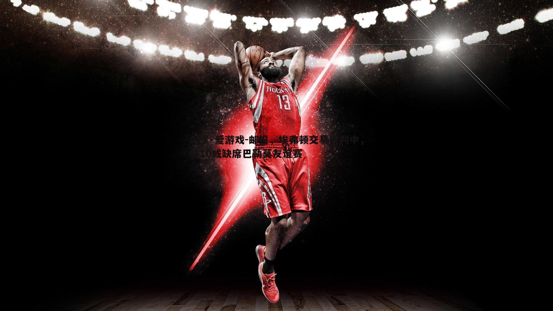 邮报,埃弗顿交易谈判中,格10或缺席巴勒莫友谊赛